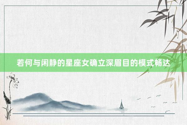 若何与闲静的星座女确立深眉目的模式畅达